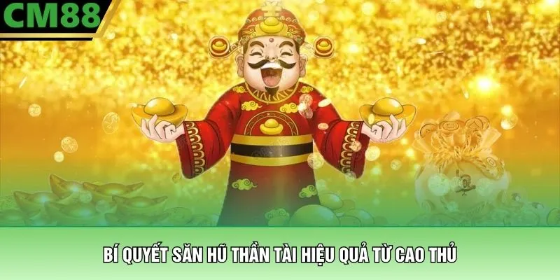 Bí quyết săn hũ thần tài hiệu quả từ cao thủ