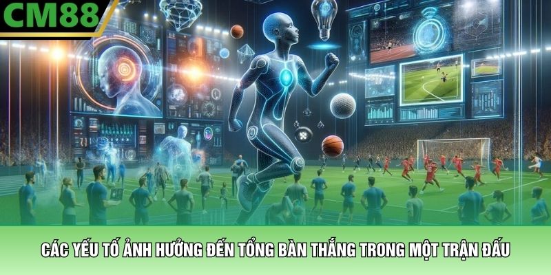 Các yếu tố ảnh hưởng đến tổng bàn thắng trong một trận đấu