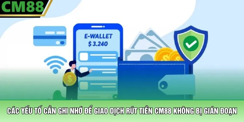 Các yếu tố cần ghi nhớ để giao dịch rút tiền CM88 không bị gián đoạn