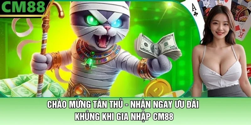 Chào Mừng Tân Thủ CM88 - Nhận Ngay Ưu Đãi Khủng Khi Gia Nhập