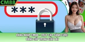 Đăng Nhập CM88 – Truy Cập Sảnh Trong Giây Lát Cược Đẳng Cấp