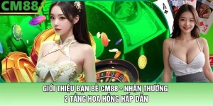 Giới Thiệu Bạn Bè CM88 - Nhận Thưởng 2 Tầng Hoa Hồng Hấp Dẫn