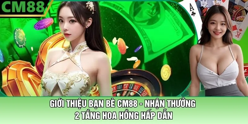 Giới Thiệu Bạn Bè CM88 - Nhận Thưởng 2 Tầng Hoa Hồng Hấp Dẫn