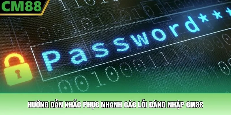 Hướng dẫn khắc phục nhanh các lỗi đăng nhập CM88