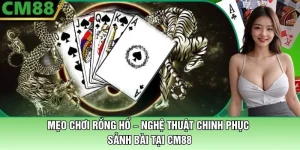 Mẹo Chơi Rồng Hổ Tại CM88 – Nghệ Thuật Chinh Phục Sảnh Bài