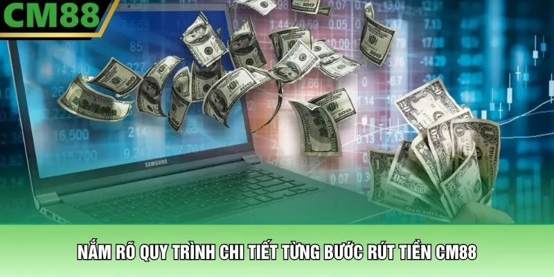 Nắm rõ quy trình chi tiết từng bước rút tiền CM88