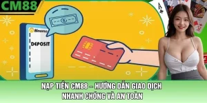 Nạp Tiền CM88 – Hướng Dẫn Giao Dịch An Toàn Và Nhanh Chóng