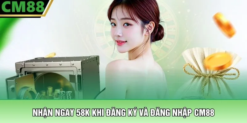 Nhận ngay 58k khi đăng ký và đăng nhập CM88