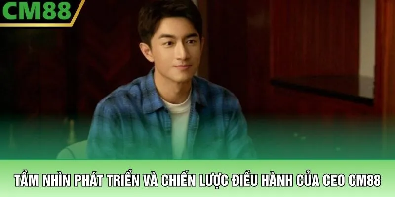 Tầm nhìn phát triển và chiến lược điều hành của CEO CM88