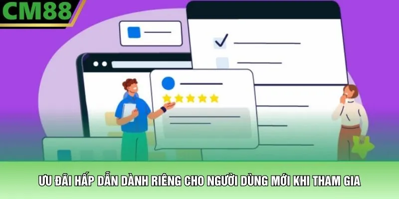Ưu đãi hấp dẫn dành riêng cho người dùng mới khi tham gia